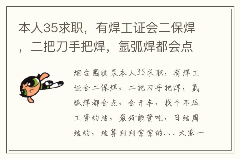 本人35求職，有焊工證會(huì)二保焊，二把刀手把焊，氬弧焊都會(huì)點(diǎn)，會(huì)開車，找個(gè)不壓工資的活